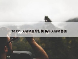 2015年天猫销量排行榜 历年天猫销售额