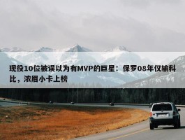 现役10位被误以为有MVP的巨星：保罗08年仅输科比，浓眉小卡上榜