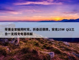 苹果全家桶同时充，折叠还便携，安克25W Qi2三合一无线充电器拆解