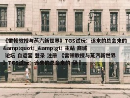 《雷顿教授与蒸汽新世界》TGS试玩：该来的总会来的&quot;_&gt; 主站 商城 论坛 自运营 登录 注册 《雷顿教授与蒸汽新世界》TGS试玩：该来的总会来的 伊東...