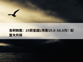 吉利销售：25款星越L预售15.8-16.8万！配置大升级