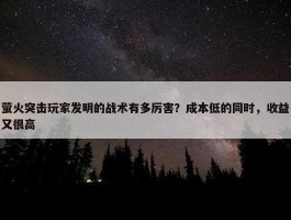 萤火突击玩家发明的战术有多厉害？成本低的同时，收益又很高