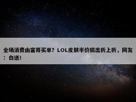 全场消费由富哥买单？LOL皮肤半价搞出折上折，网友：白送！