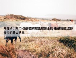 乌度卡：阿门-汤普森有球无球皆全能 他是我们1到5号位的救火队员