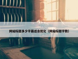 网站标题多少字最适合优化（网站标题字数）