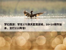 梦幻西游：罕见175满天套凌波城，16+10硬件加身，主打212阵容！