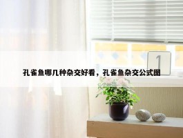 孔雀鱼哪几种杂交好看，孔雀鱼杂交公式图