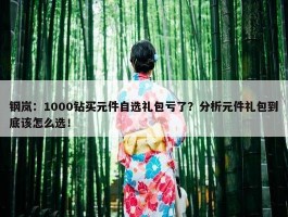 钢岚：1000钻买元件自选礼包亏了？分析元件礼包到底该怎么选！