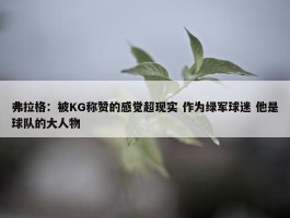 弗拉格：被KG称赞的感觉超现实 作为绿军球迷 他是球队的大人物