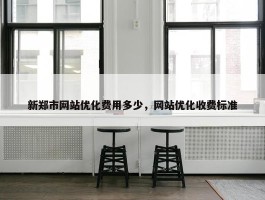 新郑市网站优化费用多少，网站优化收费标准