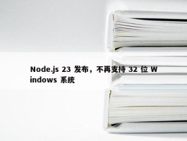 Node.js 23 发布，不再支持 32 位 Windows 系统