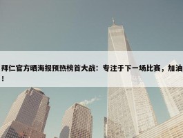 拜仁官方晒海报预热榜首大战：专注于下一场比赛，加油！