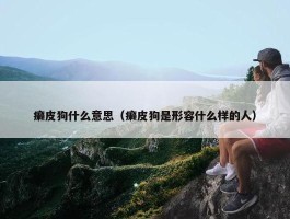 癞皮狗什么意思（癞皮狗是形容什么样的人）