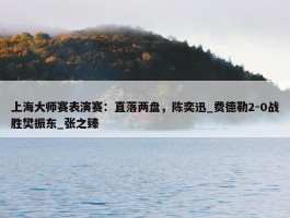 上海大师赛表演赛：直落两盘，陈奕迅_费德勒2-0战胜樊振东_张之臻