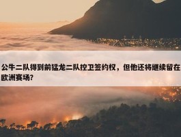 公牛二队得到前猛龙二队控卫签约权，但他还将继续留在欧洲赛场？