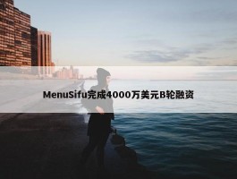 MenuSifu完成4000万美元B轮融资