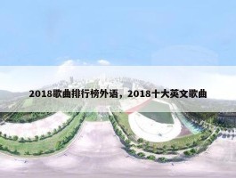 2018歌曲排行榜外语，2018十大英文歌曲