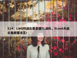 S14：LNG对战北美豪强TL战队，Scout大战北美新晋法王！