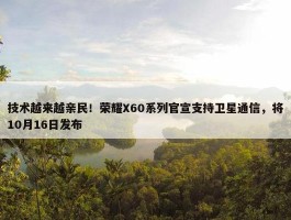 技术越来越亲民！荣耀X60系列官宣支持卫星通信，将10月16日发布