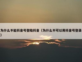 为什么不能抖音号登陆抖音（为什么不可以用抖音号登录）