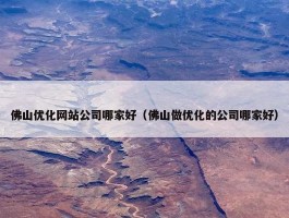 佛山优化网站公司哪家好（佛山做优化的公司哪家好）