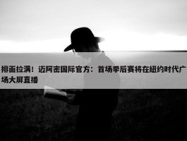 排面拉满！迈阿密国际官方：首场季后赛将在纽约时代广场大屏直播