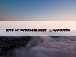 推主自制SD掌机版手柄渲染图：还有两块触摸板