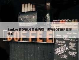 Jankos看好BLG晋级决赛，但WBG的BP做得很好