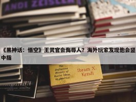 《黑神话：悟空》王灵官会侮辱人？海外玩家发现他会竖中指