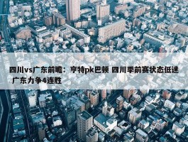 四川vs广东前瞻：亨特pk巴顿 四川季前赛状态低迷 广东力争4连胜