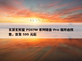 玄派玄熊猫 PD87M 系列键盘 Pro 版开启预售，首发 599 元起