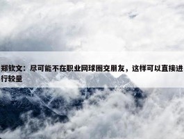 郑钦文：尽可能不在职业网球圈交朋友，这样可以直接进行较量