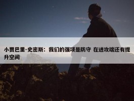 小贾巴里-史密斯：我们的强项是防守 在进攻端还有提升空间