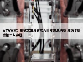 WTA官宣：郑钦文生涯首次入围年终总决赛 成为李娜后第二人冲冠