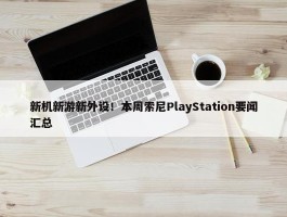 新机新游新外设！本周索尼PlayStation要闻汇总