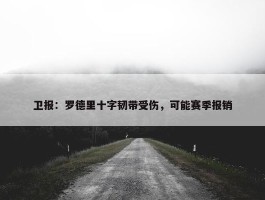 卫报：罗德里十字韧带受伤，可能赛季报销