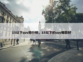 15以下suv排行榜，15以下的suv哪款好