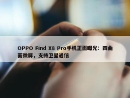 OPPO Find X8 Pro手机正面曝光：四曲面微屏，支持卫星通信