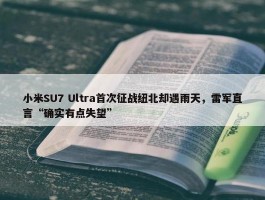 小米SU7 Ultra首次征战纽北却遇雨天，雷军直言“确实有点失望”