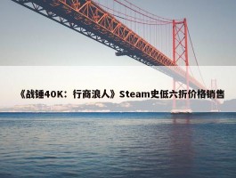 《战锤40K：行商浪人》Steam史低六折价格销售