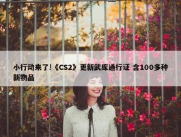 小行动来了!《CS2》更新武库通行证 含100多种新物品