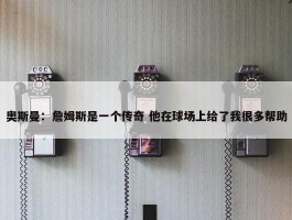 奥斯曼：詹姆斯是一个传奇 他在球场上给了我很多帮助