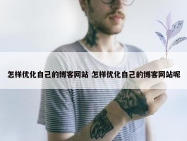 怎样优化自己的博客网站 怎样优化自己的博客网站呢