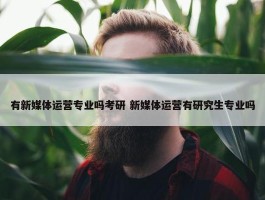 有新媒体运营专业吗考研 新媒体运营有研究生专业吗