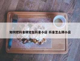 如何把抖音绑定在抖音小店 抖音怎么绑小店