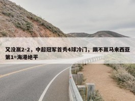 又没赢2-2，中超冠军首秀4球冷门，踢不赢马来西亚第1=海港绝平