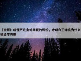 《披哥》听懂严屹宽对胡夏的评价，才明白王铮亮为什么输给李克勤