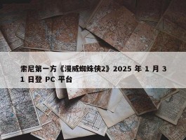 索尼第一方《漫威蜘蛛侠2》2025 年 1 月 31 日登 PC 平台