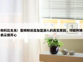 和科比无关！詹姆斯说出加盟湖人的真实原因，珍妮阿姨表示很开心