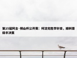 第25届阿含·桐山杯公开赛：柯洁完胜李轩豪，顺利晋级半决赛